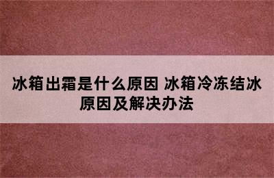 冰箱出霜是什么原因 冰箱冷冻结冰原因及解决办法